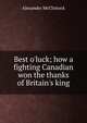 Best o'luck; how a fighting Canadian won the thanks of Britain's king, Alexander McClintock 
