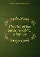 The rise of the Swiss republic; a history, William Denison McCrackan 