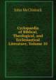 Cyclopaedia of Biblical, Theological, and Ecclesiastical Literature, Volume 10, John McClintock 