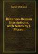 Britanno-Roman Inscriptions, with Notes by J. Mccaul, John McCaul 
