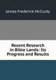 Recent Research in Bible Lands: Its Progress and Results, James Frederick McCurdy 