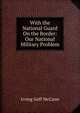 With the National Guard On the Border: Our National Military Problem, Irving Goff McCann 