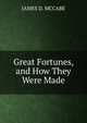Great Fortunes, and How They Were Made, McCabe James Dabney 