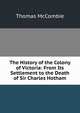 The History of the Colony of Victoria: From Its Settlement to the Death of Sir Charles Hotham, Thomas McCombie 