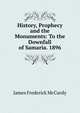 History, Prophecy and the Monuments: To the Downfall of Samaria. 1896, James Frederick McCurdy 