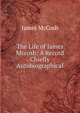 The Life of James Mccosh: A Record Chiefly Autobiographical, McCosh, James 