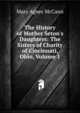 The History of Mother Seton's Daughters: The Sisters of Charity of Cincinnati, Ohio, Volume 1, Mary Agnes McCann 