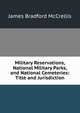 Military Reservations, National Military Parks, and National Cemeteries: Title and Jurisdiction, James Bradford McCrellis 