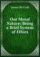 Our Moral Nature: Being a Brief System of Ethics, McCosh, James 