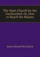 The Open Church for the Unchurched: Or, How to Reach the Masses, James Edward McCulloch 