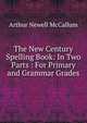 The New Century Spelling Book: In Two Parts : For Primary and Grammar Grades, Arthur Newell McCallum 