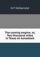 The coming empire; or, Two thousand miles in Texas on horseback, H F McDanield 