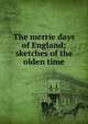 The merrie days of England; sketches of the olden time, 