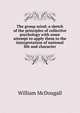 The group mind; a sketch of the principles of collective psychology with some attempt to apply them to the interpretation of national life and character, William McDougall 