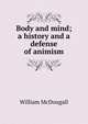 Body and mind; a history and a defense of animism, William McDougall 