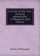 A nurse at the war; nursing adventures in Belgium and France, Grace McDougall 