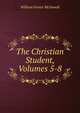 The Christian Student, Volumes 5-8, William Fraser McDowell 