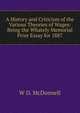 A History and Criticism of the Various Theories of Wages: Being the Whately Memorial Prize Essay for 1887, W D. McDonnell 