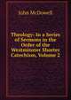 Theology: In a Series of Sermons in the Order of the Westminster Shorter Catechism, Volume 2, John McDowell 