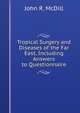 Tropical Surgery and Diseases of the Far East, Including Answers to Questionnaire, John R. McDill 