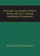Through Locomotive Works: Being Advice to Young Mechanical Engineers, Randal William McDonnell 