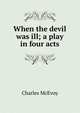 When the devil was ill; a play in four acts, Charles McEvoy 
