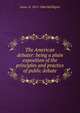 The American debater: being a plain exposition of the principles and practice of public debate, James N. 1812-1866 McElligott 