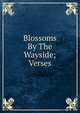 Blossoms By The Wayside; Verses, 