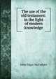 The use of the old testament: in the light of modern knowledge, McFadyen John Edgar 
