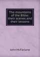 The mountains of the Bible: their scenes and their lessons, John McFarlane 