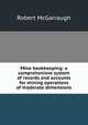Mine bookkeeping: a comprehenisve system of records and accounts for mining operations of moderate dimensions, Robert McGarraugh 