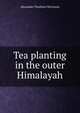 Tea planting in the outer Himalayah, Alexander Thorburn McGowan 