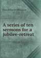 A series of ten sermons for a jubilee-retreat, Francis Xavier McGowan 
