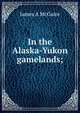 In the Alaska-Yukon gamelands;, James A McGuire 