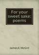 For your sweet sake: poems, James E. McGirt 