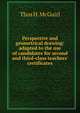 Perspective and geometrical drawing: adapted to the use of candidates for second and third-class teachers' certificates, Thos H. McGuirl 