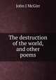 The destruction of the world, and other poems., John J McGirr 