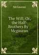The Will; Or, the Half-Brothers By - Mcgauran., McGauran 