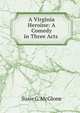 A Virginia Heroine: A Comedy in Three Acts ., Susie G. McGlone 