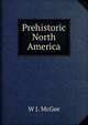Prehistoric North America, W J. McGee 