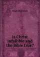 Is Christ infallible and the Bible true?, Hugh McIntosh 
