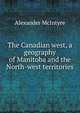 The Canadian west, a geography of Manitoba and the North-west territories, Alexander McIntyre 