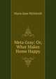 Meta Gray: Or, What Makes Home Happy, Maria Jane McIntosh 