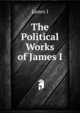 The Political Works of James I, James I 