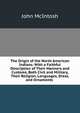 The Origin of the North American Indians: With a Faithful Description of Their Manners and Customs, Both Civil and Military, Their Religion, Languages, Dress, and Ornaments ., John McIntosh 
