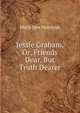Jessie Graham, Or, Friends Dear, But Truth Dearer, Maria Jane McIntosh 