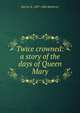 Twice crowned: a story of the days of Queen Mary, Harriet B. 1807-1886 McKeever 