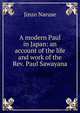 A modern Paul in Japan: an account of the life and work of the Rev. Paul Sawayana, Jinzo Naruse 