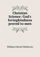 Christian Science: God's lovingkindness proved to men, William Patrick McKenzie 