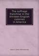 The suffrage franchise in the thirteen English colonies in America, Albert E. 1870-1936 McKinley 